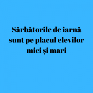 Sărbătorile de iarnă sunt pe placul elevilor mici și mari